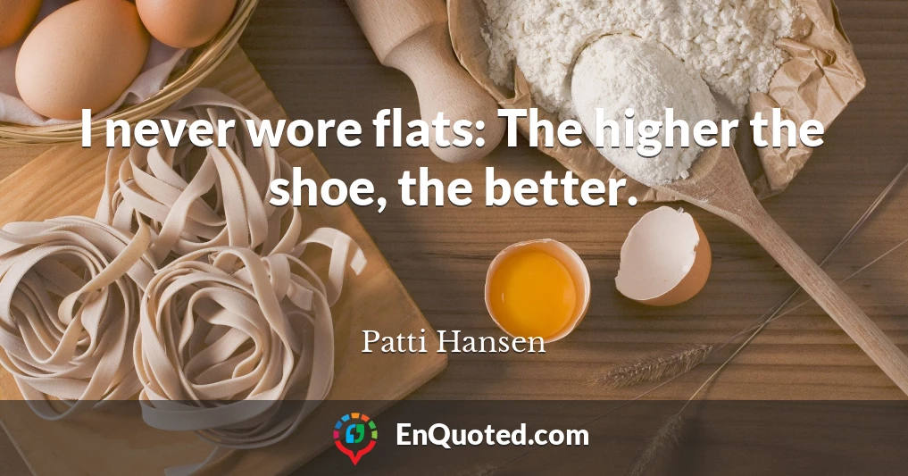 I never wore flats: The higher the shoe, the better.
