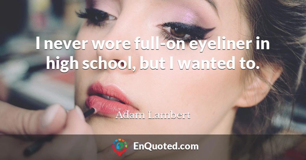 I never wore full-on eyeliner in high school, but I wanted to.