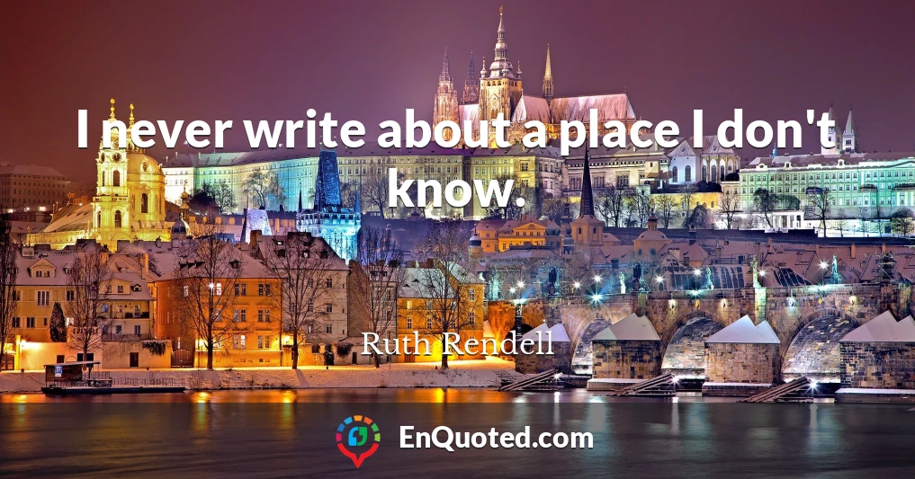 I never write about a place I don't know.