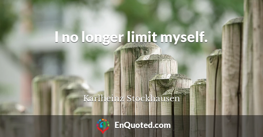 I no longer limit myself.