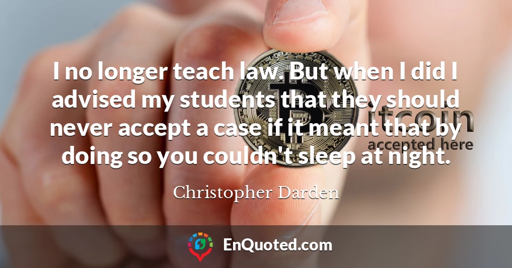 I no longer teach law. But when I did I advised my students that they should never accept a case if it meant that by doing so you couldn't sleep at night.