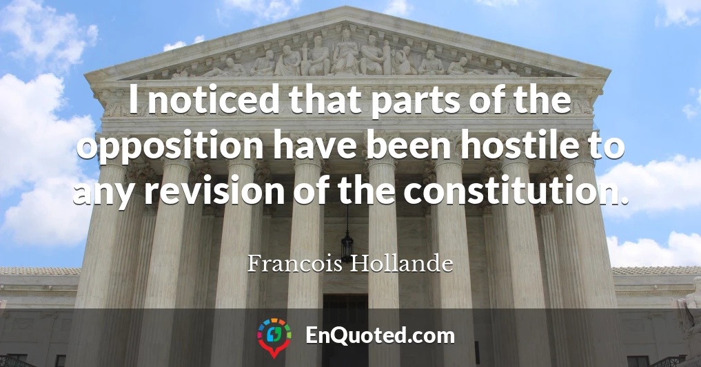 I noticed that parts of the opposition have been hostile to any revision of the constitution.