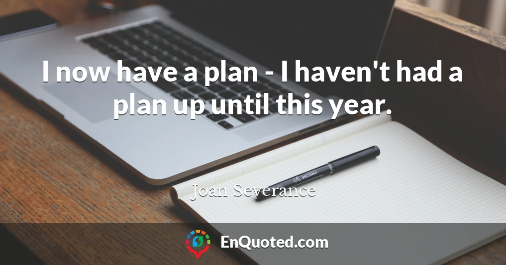 I now have a plan - I haven't had a plan up until this year.
