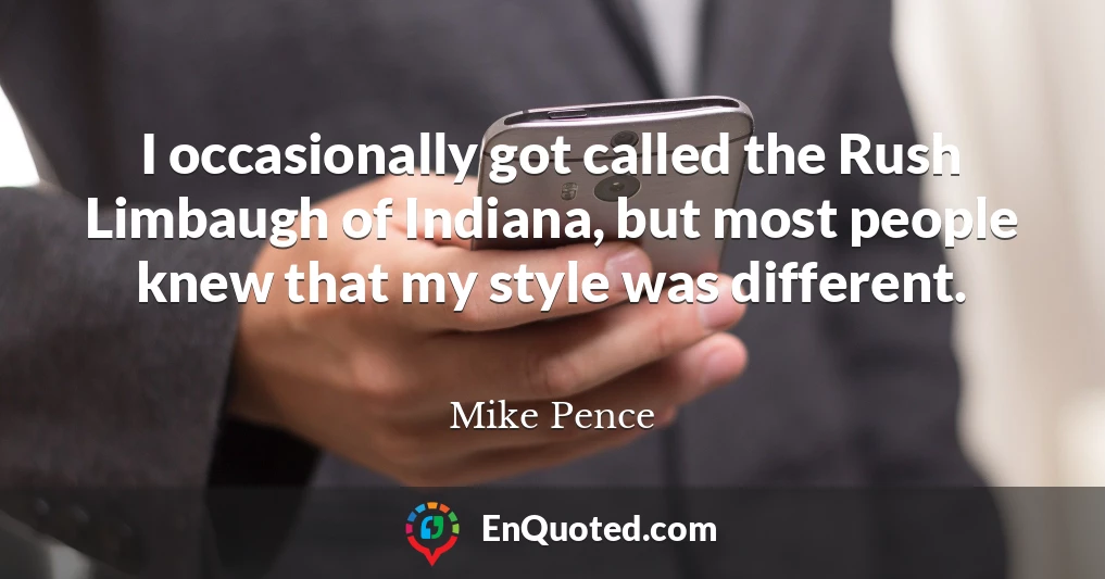 I occasionally got called the Rush Limbaugh of Indiana, but most people knew that my style was different.