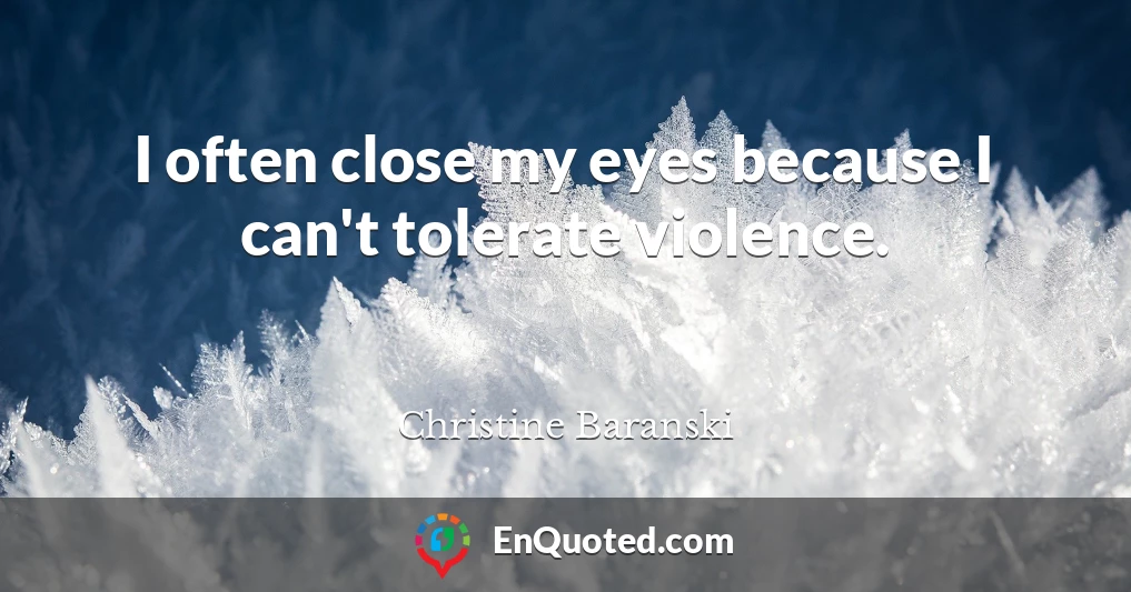 I often close my eyes because I can't tolerate violence.