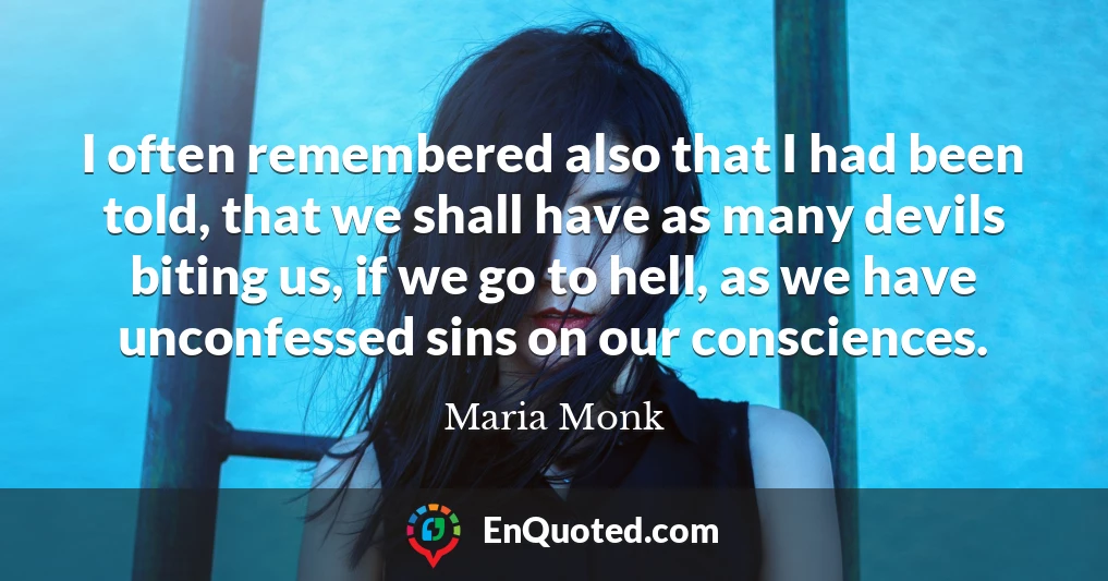 I often remembered also that I had been told, that we shall have as many devils biting us, if we go to hell, as we have unconfessed sins on our consciences.