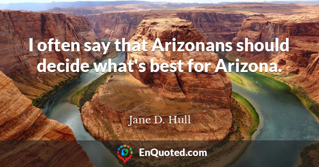 I often say that Arizonans should decide what's best for Arizona.
