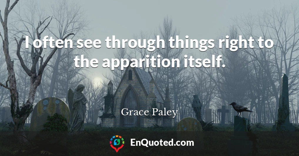 I often see through things right to the apparition itself.