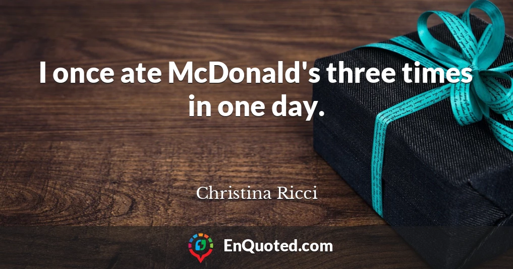 I once ate McDonald's three times in one day.