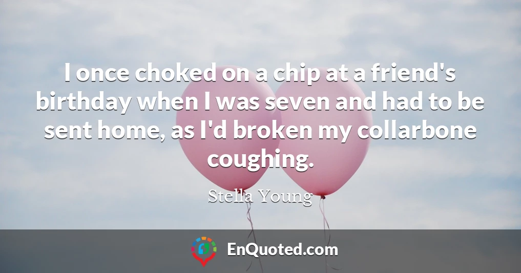 I once choked on a chip at a friend's birthday when I was seven and had to be sent home, as I'd broken my collarbone coughing.