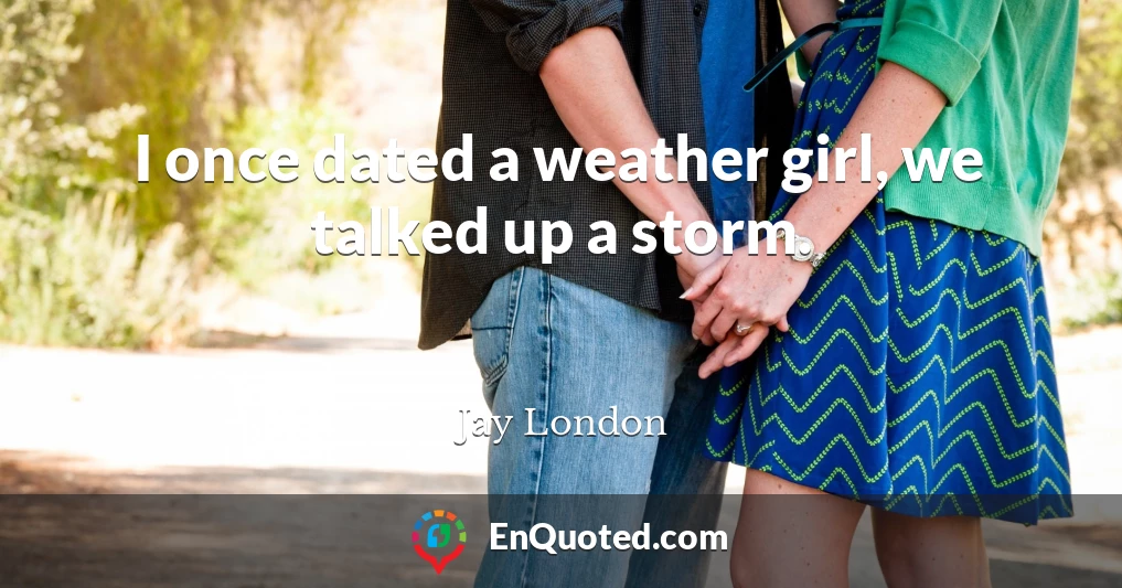 I once dated a weather girl, we talked up a storm.