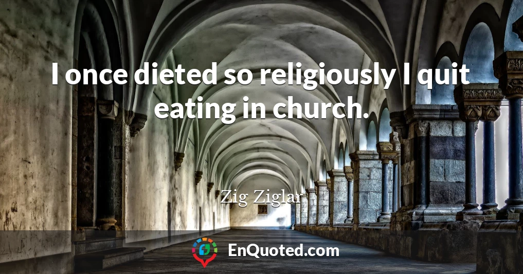 I once dieted so religiously I quit eating in church.