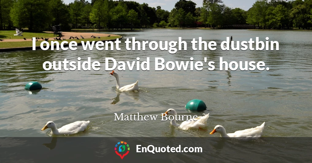 I once went through the dustbin outside David Bowie's house.