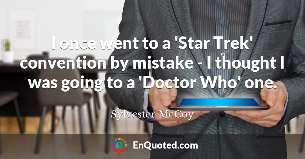 I once went to a 'Star Trek' convention by mistake - I thought I was going to a 'Doctor Who' one.