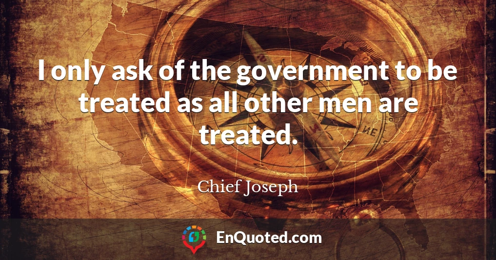 I only ask of the government to be treated as all other men are treated.