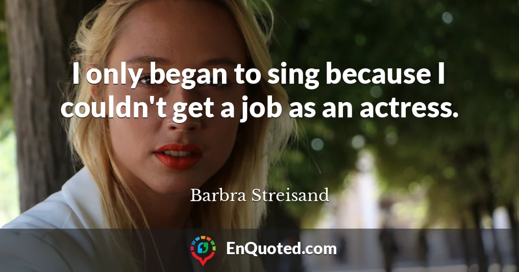 I only began to sing because I couldn't get a job as an actress.