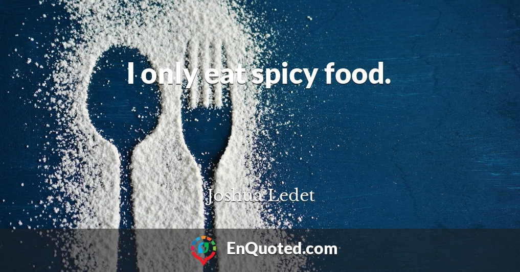 I only eat spicy food.
