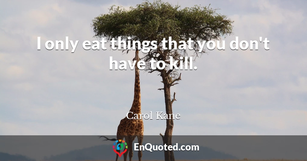 I only eat things that you don't have to kill.