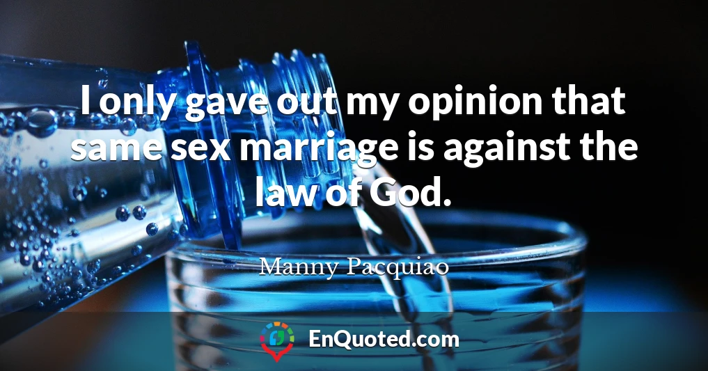 I only gave out my opinion that same sex marriage is against the law of God.