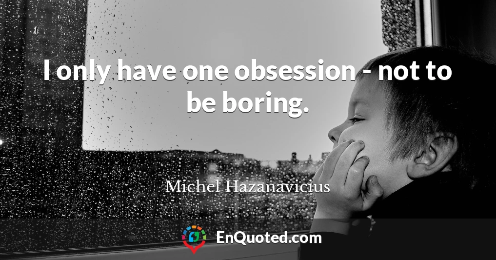 I only have one obsession - not to be boring.