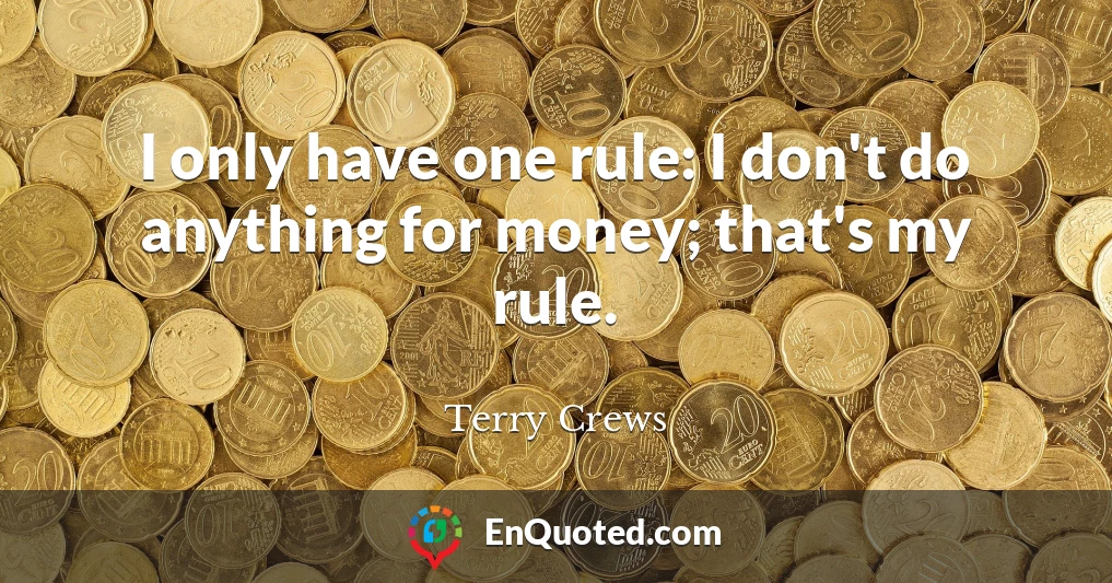 I only have one rule: I don't do anything for money; that's my rule.