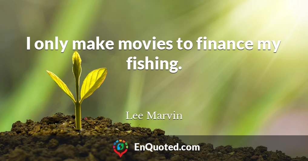 I only make movies to finance my fishing.