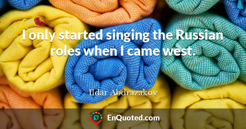 I only started singing the Russian roles when I came west.