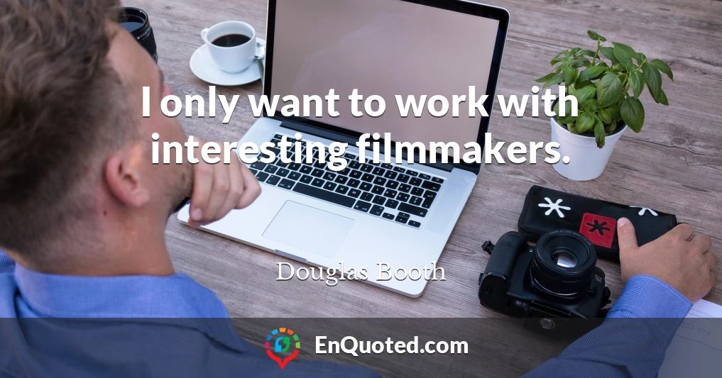 I only want to work with interesting filmmakers.