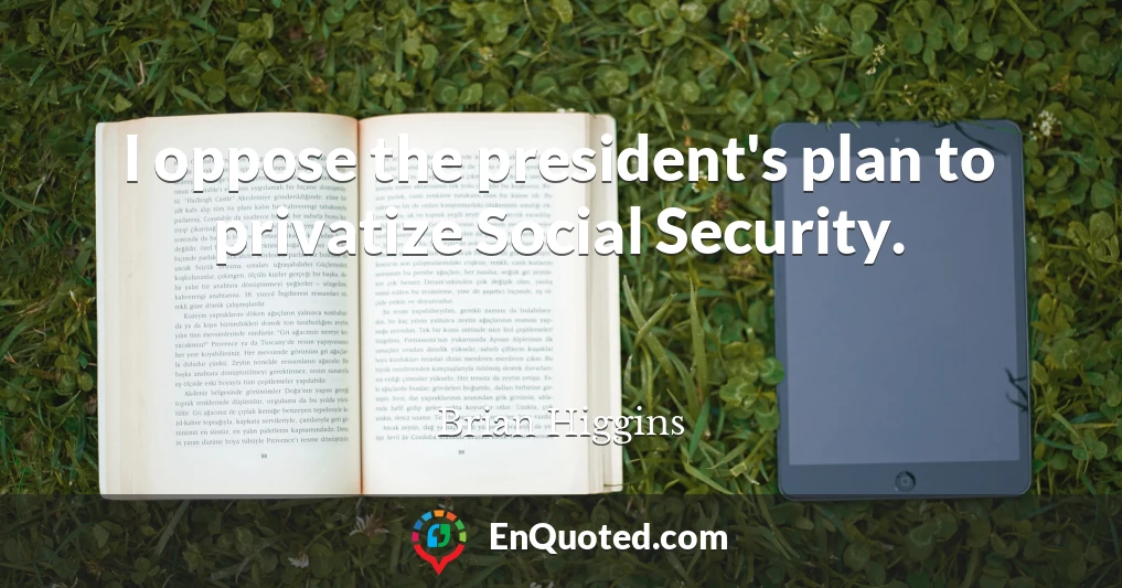 I oppose the president's plan to privatize Social Security.