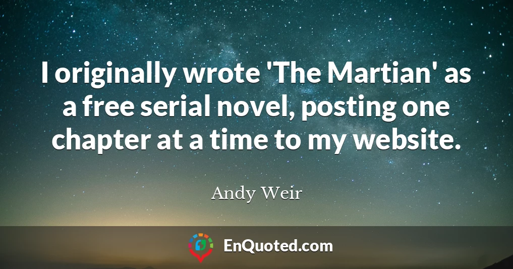 I originally wrote 'The Martian' as a free serial novel, posting one chapter at a time to my website.