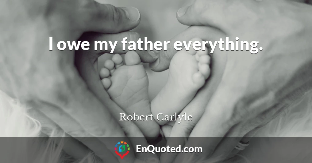 I owe my father everything.