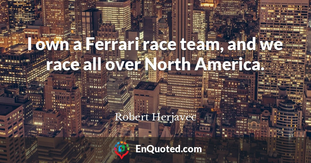 I own a Ferrari race team, and we race all over North America.