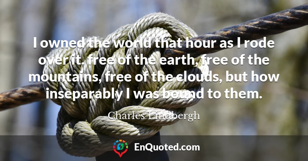 I owned the world that hour as I rode over it. free of the earth, free of the mountains, free of the clouds, but how inseparably I was bound to them.
