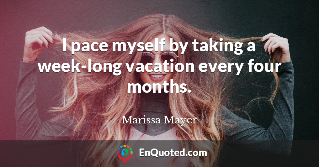 I pace myself by taking a week-long vacation every four months.