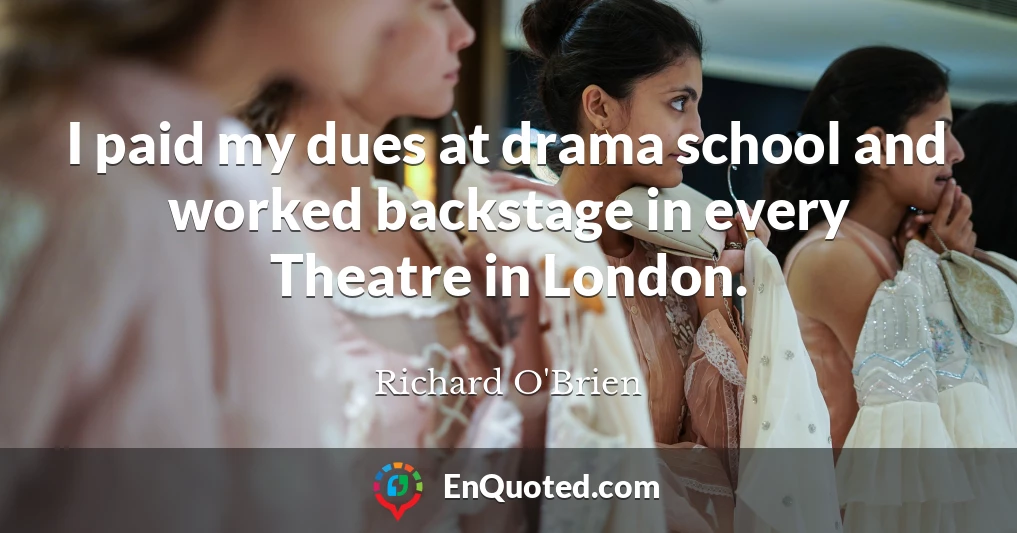 I paid my dues at drama school and worked backstage in every Theatre in London.