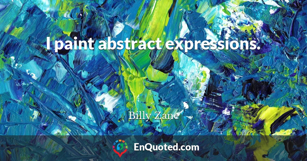 I paint abstract expressions.