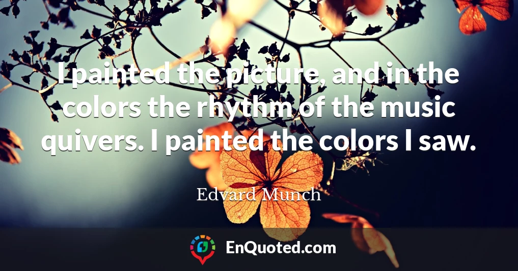 I painted the picture, and in the colors the rhythm of the music quivers. I painted the colors I saw.