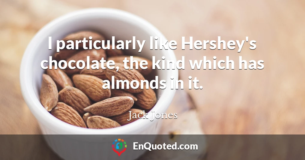 I particularly like Hershey's chocolate, the kind which has almonds in it.