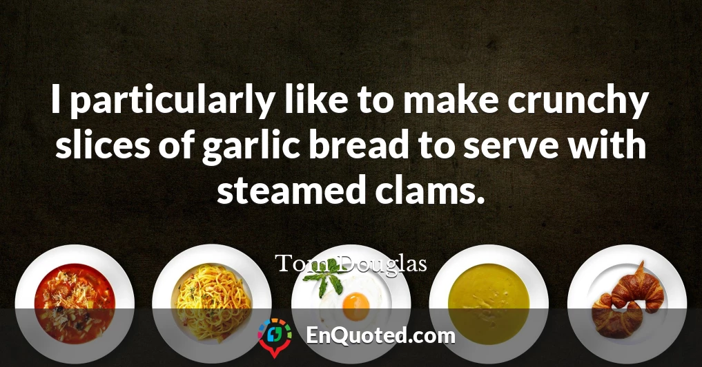 I particularly like to make crunchy slices of garlic bread to serve with steamed clams.