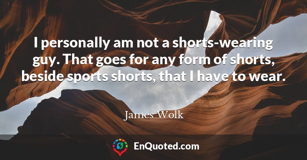 I personally am not a shorts-wearing guy. That goes for any form of shorts, beside sports shorts, that I have to wear.