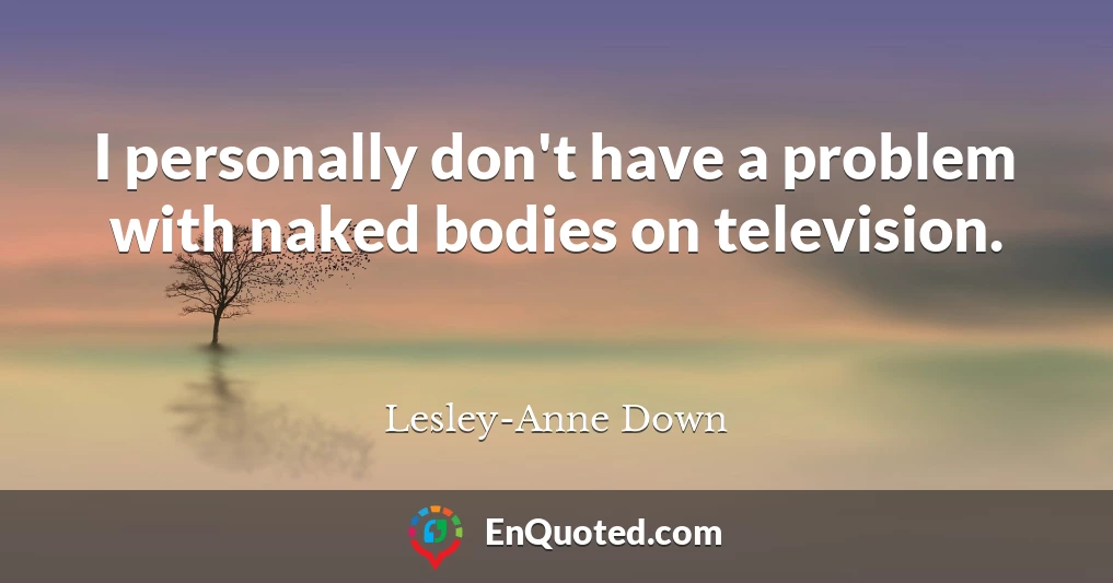 I personally don't have a problem with naked bodies on television.