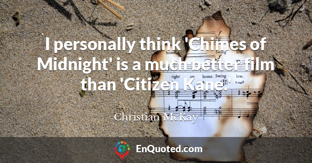 I personally think 'Chimes of Midnight' is a much better film than 'Citizen Kane.'