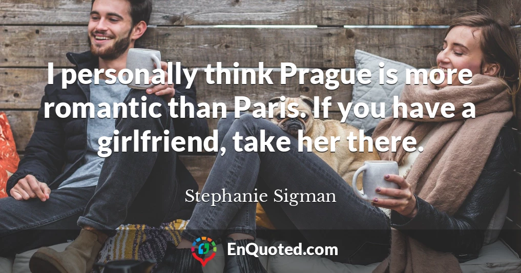 I personally think Prague is more romantic than Paris. If you have a girlfriend, take her there.