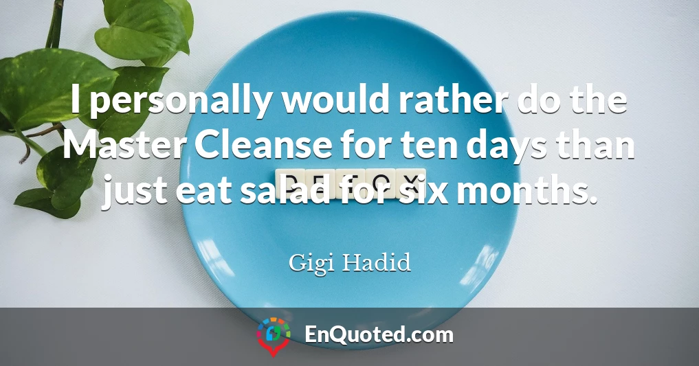 I personally would rather do the Master Cleanse for ten days than just eat salad for six months.
