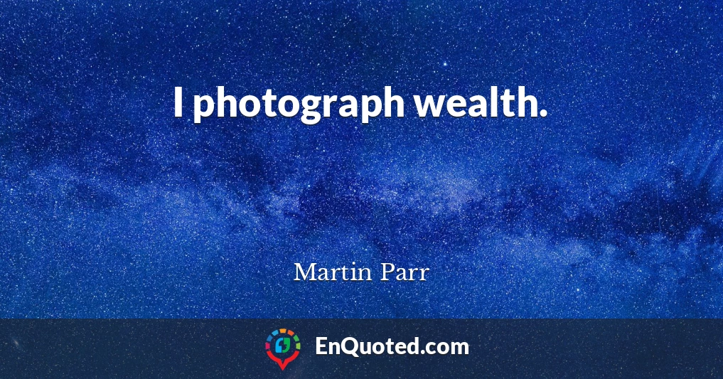 I photograph wealth.