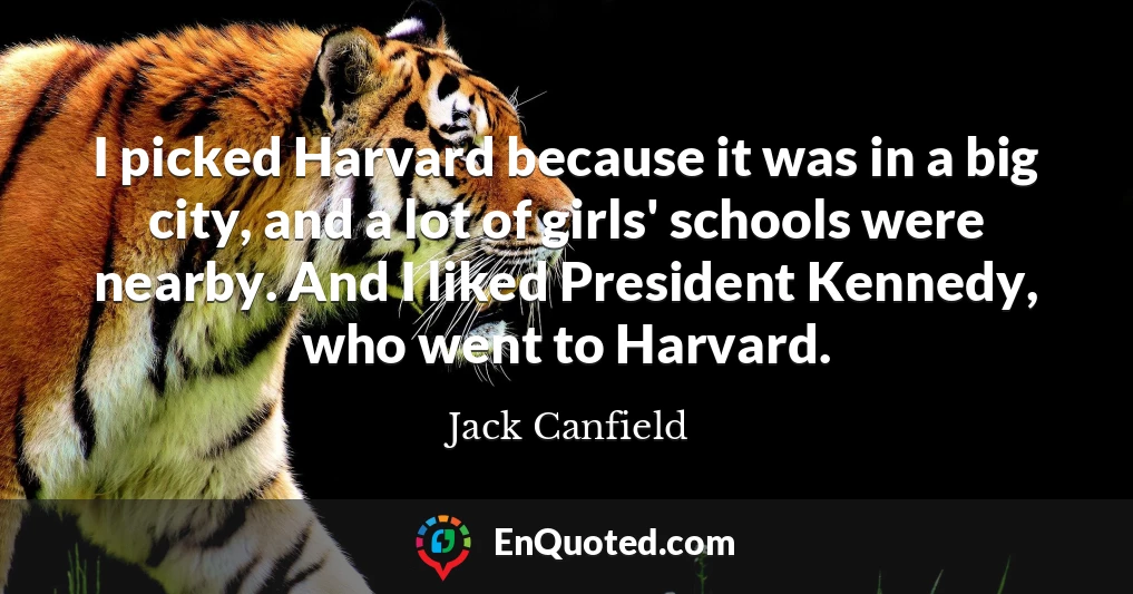 I picked Harvard because it was in a big city, and a lot of girls' schools were nearby. And I liked President Kennedy, who went to Harvard.