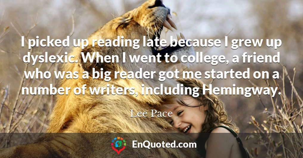I picked up reading late because I grew up dyslexic. When I went to college, a friend who was a big reader got me started on a number of writers, including Hemingway.