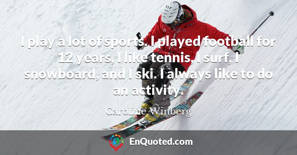 I play a lot of sports. I played football for 12 years, I like tennis, I surf, I snowboard, and I ski. I always like to do an activity.