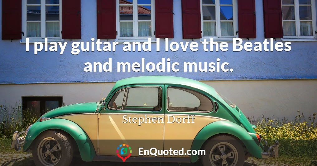 I play guitar and I love the Beatles and melodic music.