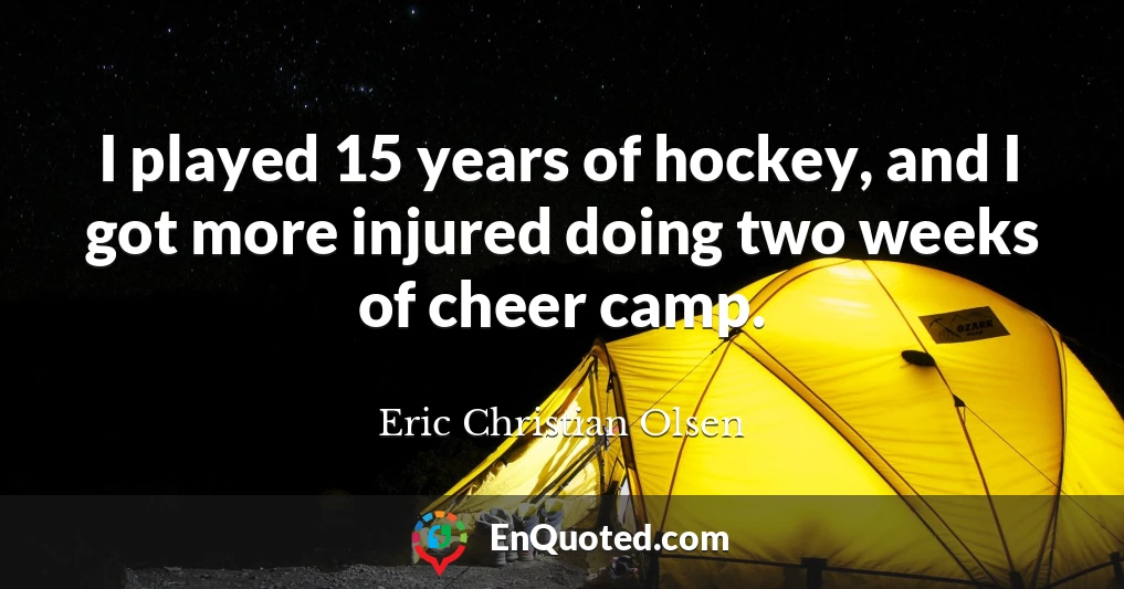 I played 15 years of hockey, and I got more injured doing two weeks of cheer camp.